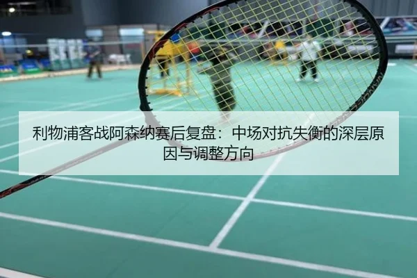 利物浦客战阿森纳赛后复盘：中场对抗失衡的深层原因与调整方向 - UFC