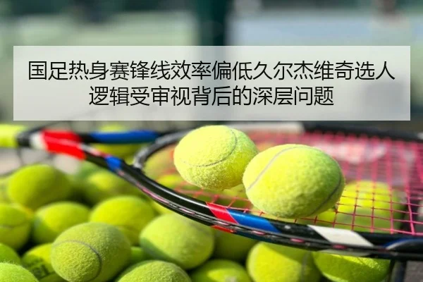 国足热身赛锋线效率偏低久尔杰维奇选人逻辑受审视背后的深层问题 - UFC